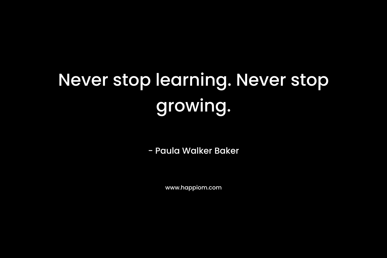 Never stop learning. Never stop growing.