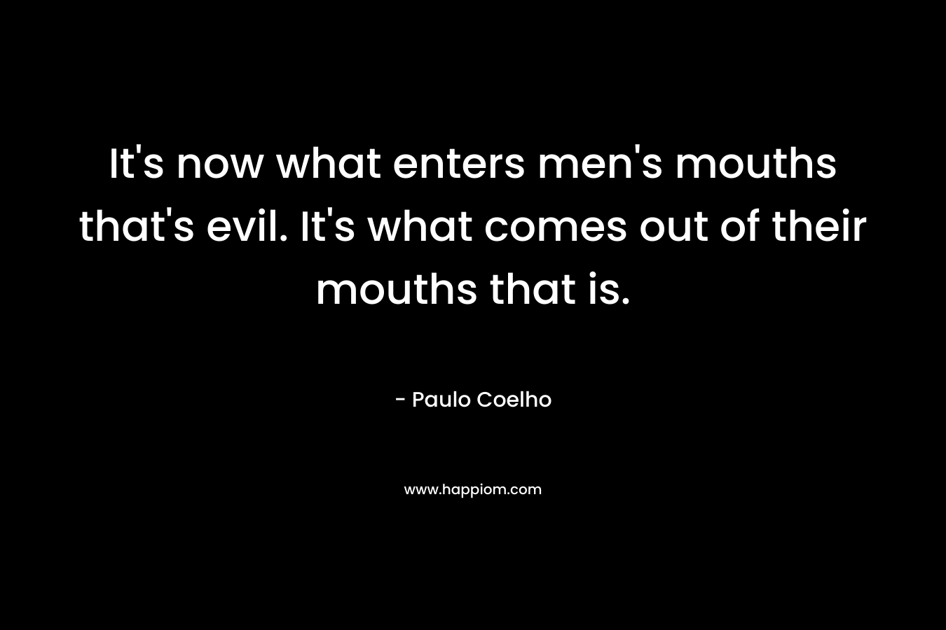 It's now what enters men's mouths that's evil. It's what comes out of their mouths that is.