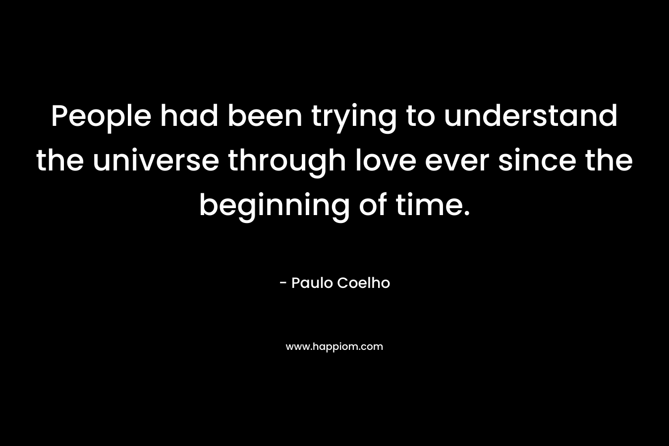 People had been trying to understand the universe through love ever since the beginning of time.