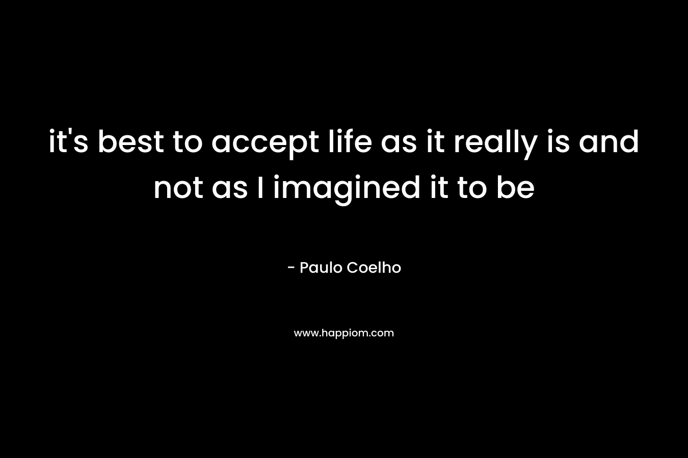 it's best to accept life as it really is and not as I imagined it to be