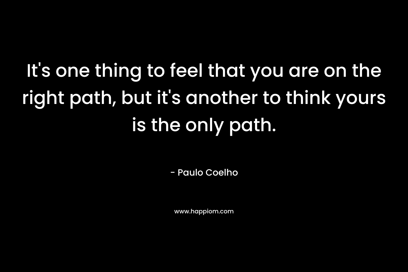 It's one thing to feel that you are on the right path, but it's another to think yours is the only path.