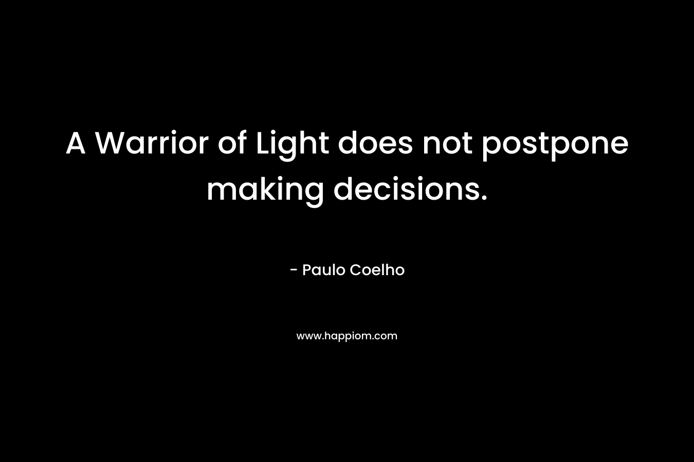 A Warrior of Light does not postpone making decisions.