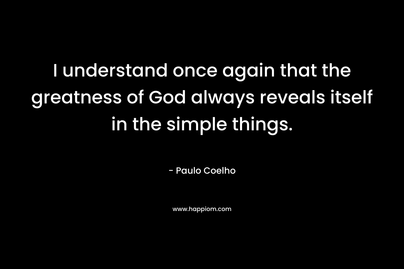 I understand once again that the greatness of God always reveals itself in the simple things.