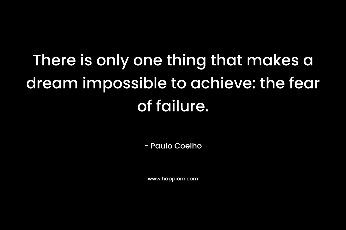 There is only one thing that makes a dream impossible to achieve: the fear of failure.