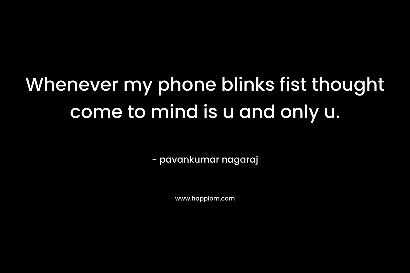 Whenever my phone blinks fist thought come to mind is u and only u. – pavankumar nagaraj