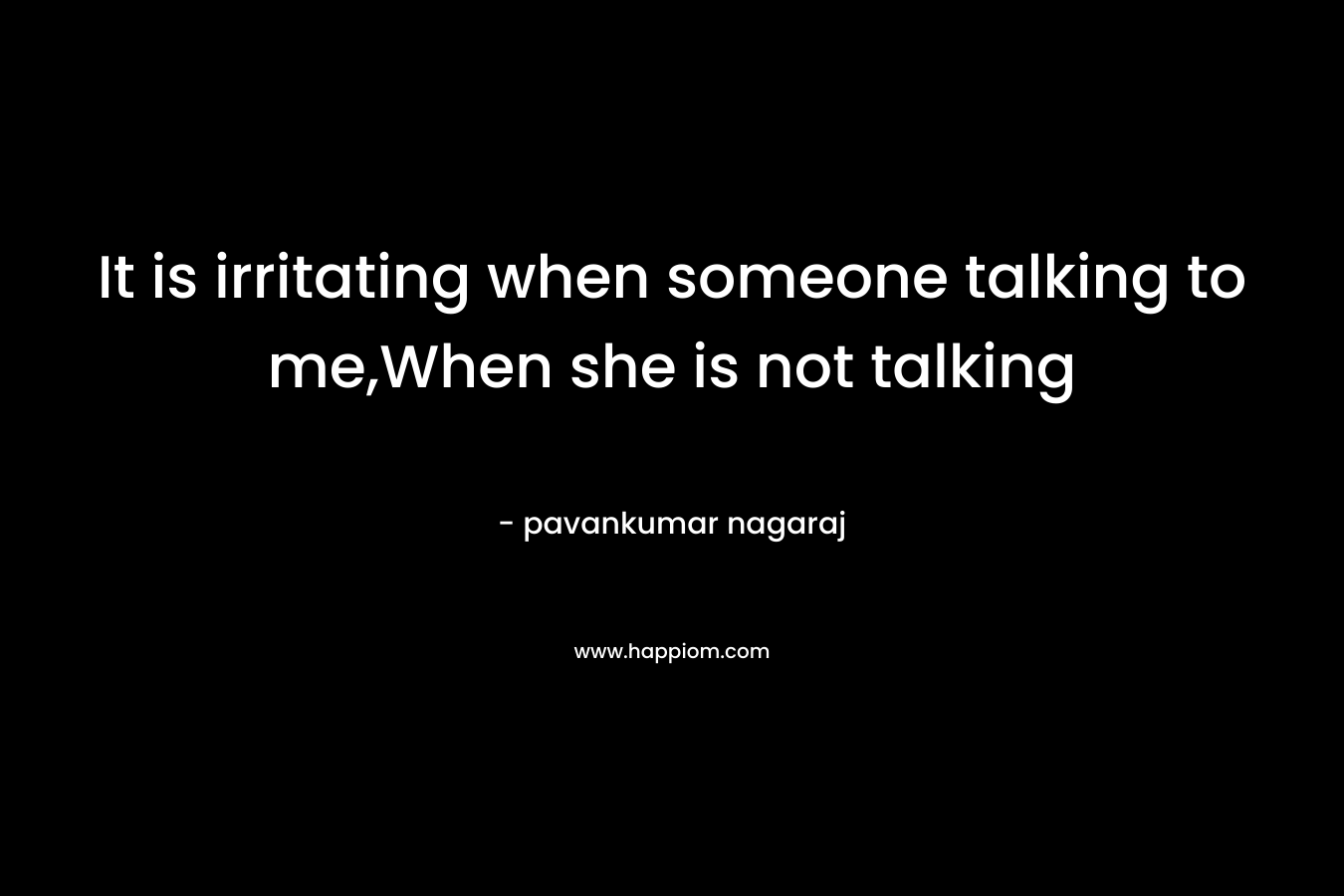 It is irritating when someone talking to me,When she is not talking – pavankumar nagaraj