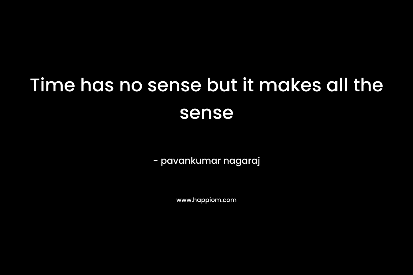Time has no sense but it makes all the sense – pavankumar nagaraj