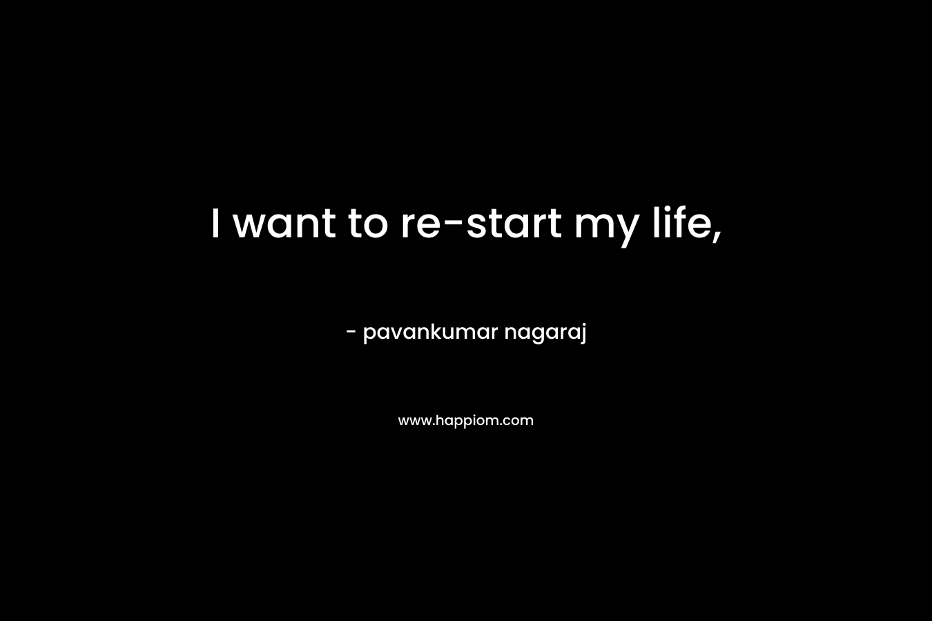 I want to re-start my life,