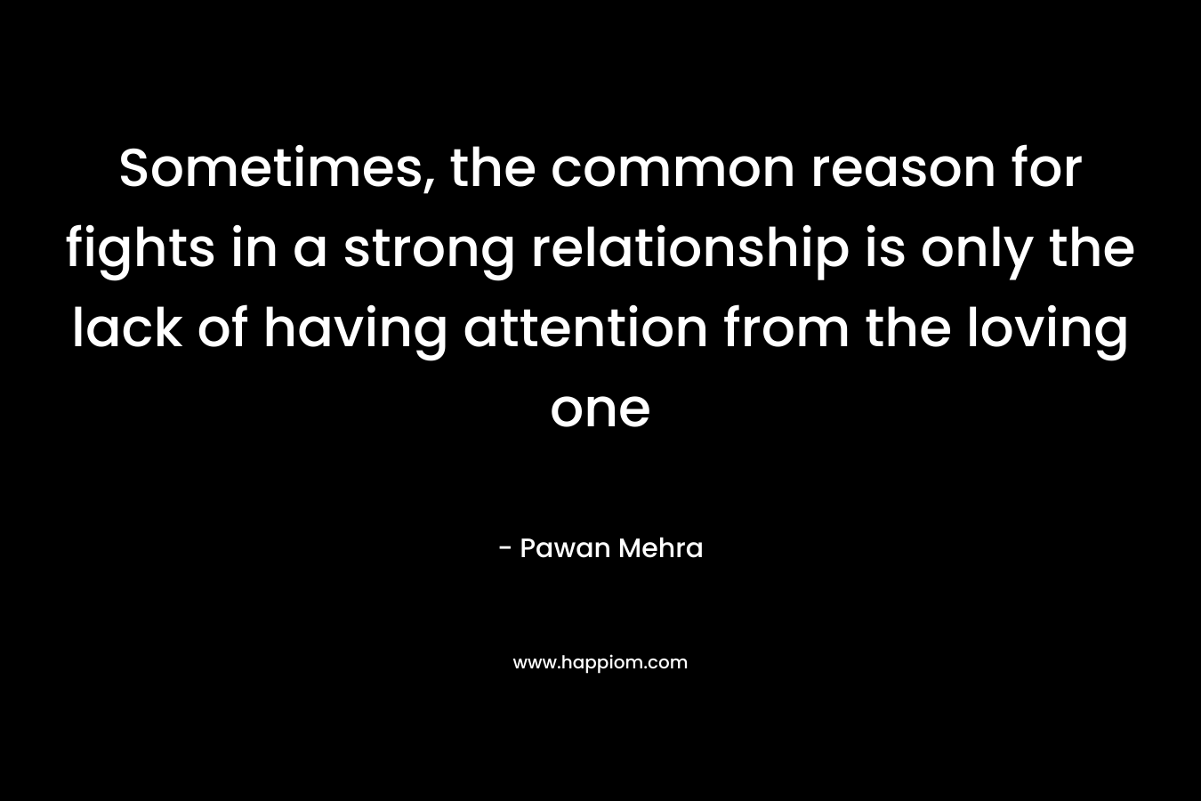 Sometimes, the common reason for fights in a strong relationship is only the lack of having attention from the loving one – Pawan Mehra