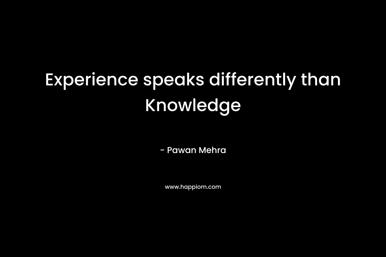 Experience speaks differently than Knowledge – Pawan Mehra