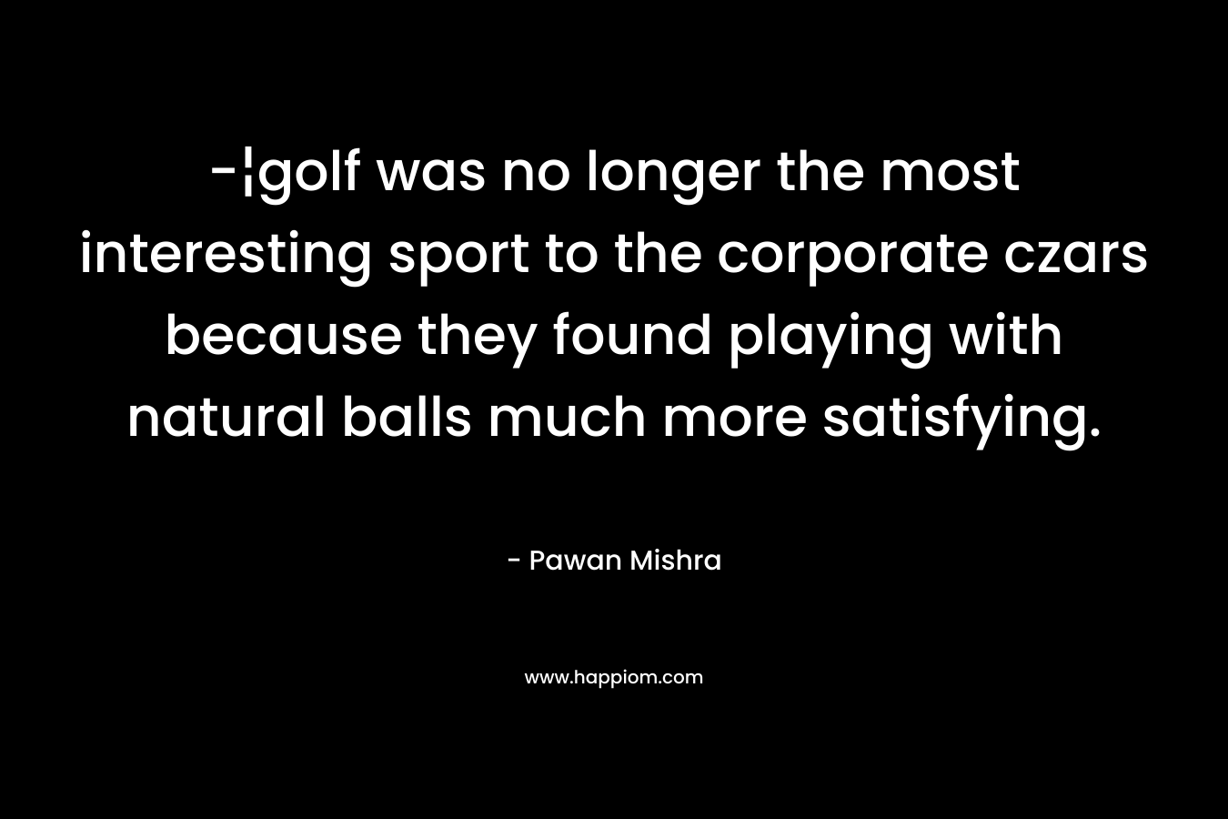 -¦golf was no longer the most interesting sport to the corporate czars because they found playing with natural balls much more satisfying.