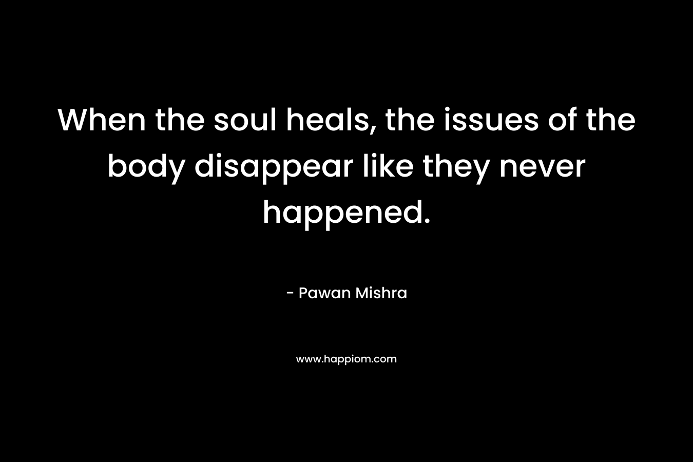 When the soul heals, the issues of the body disappear like they never happened.