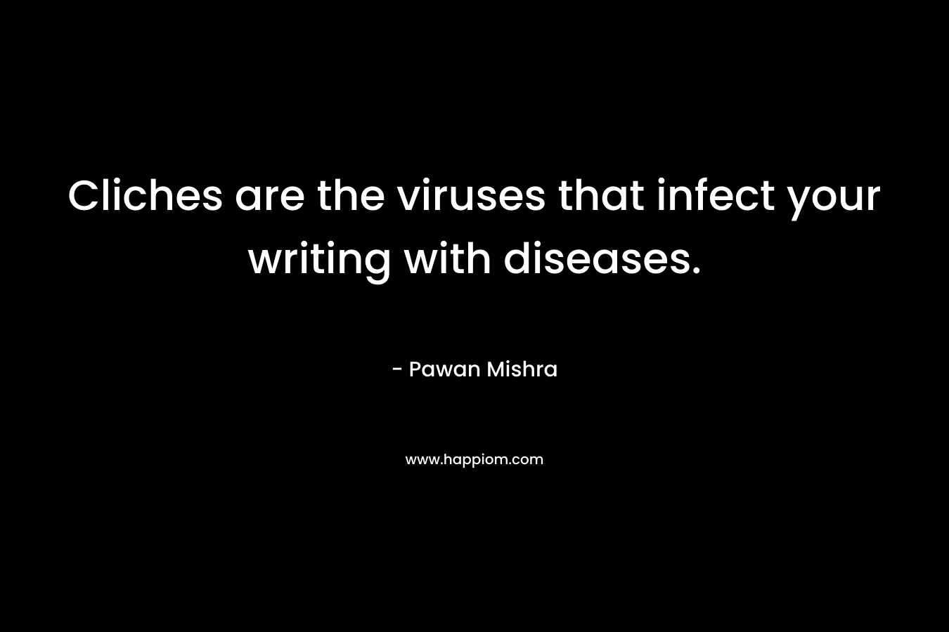 Cliches are the viruses that infect your writing with diseases. – Pawan Mishra