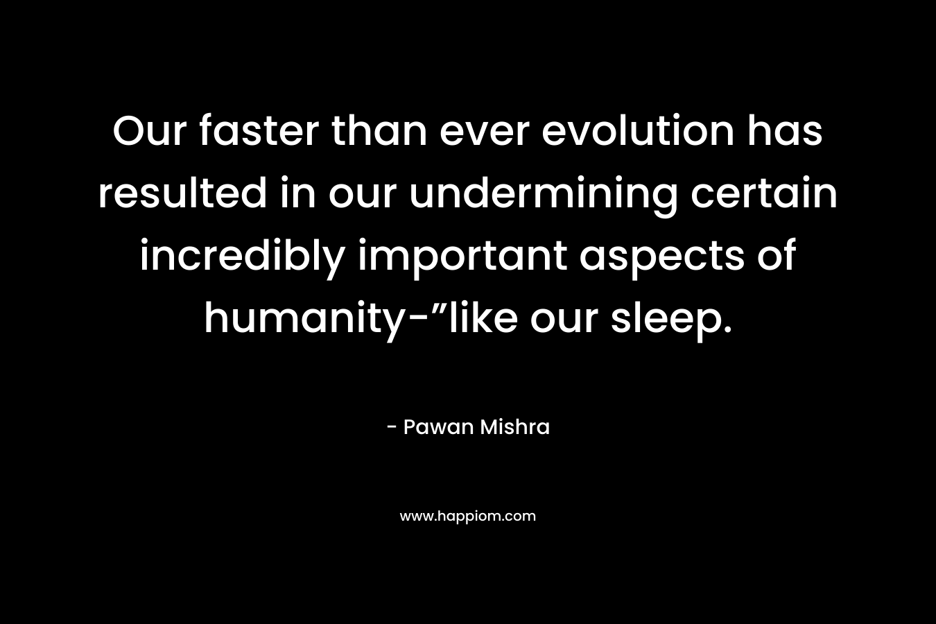 Our faster than ever evolution has resulted in our undermining certain incredibly important aspects of humanity-”like our sleep.