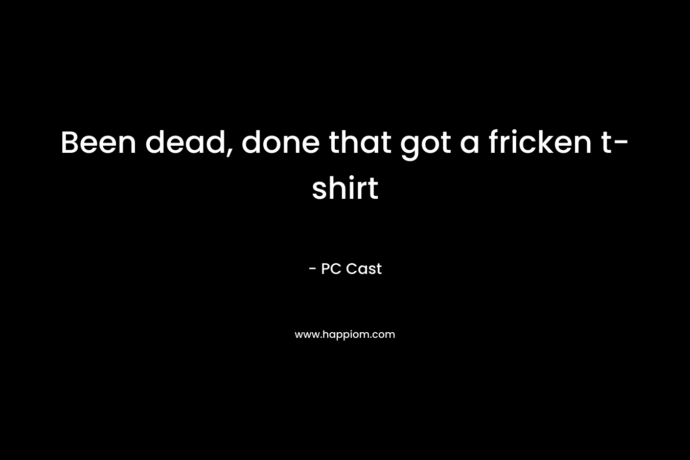 Been dead, done that got a fricken t-shirt – PC Cast
