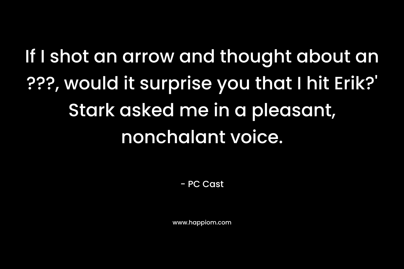 If I shot an arrow and thought about an ???, would it surprise you that I hit Erik?' Stark asked me in a pleasant, nonchalant voice.