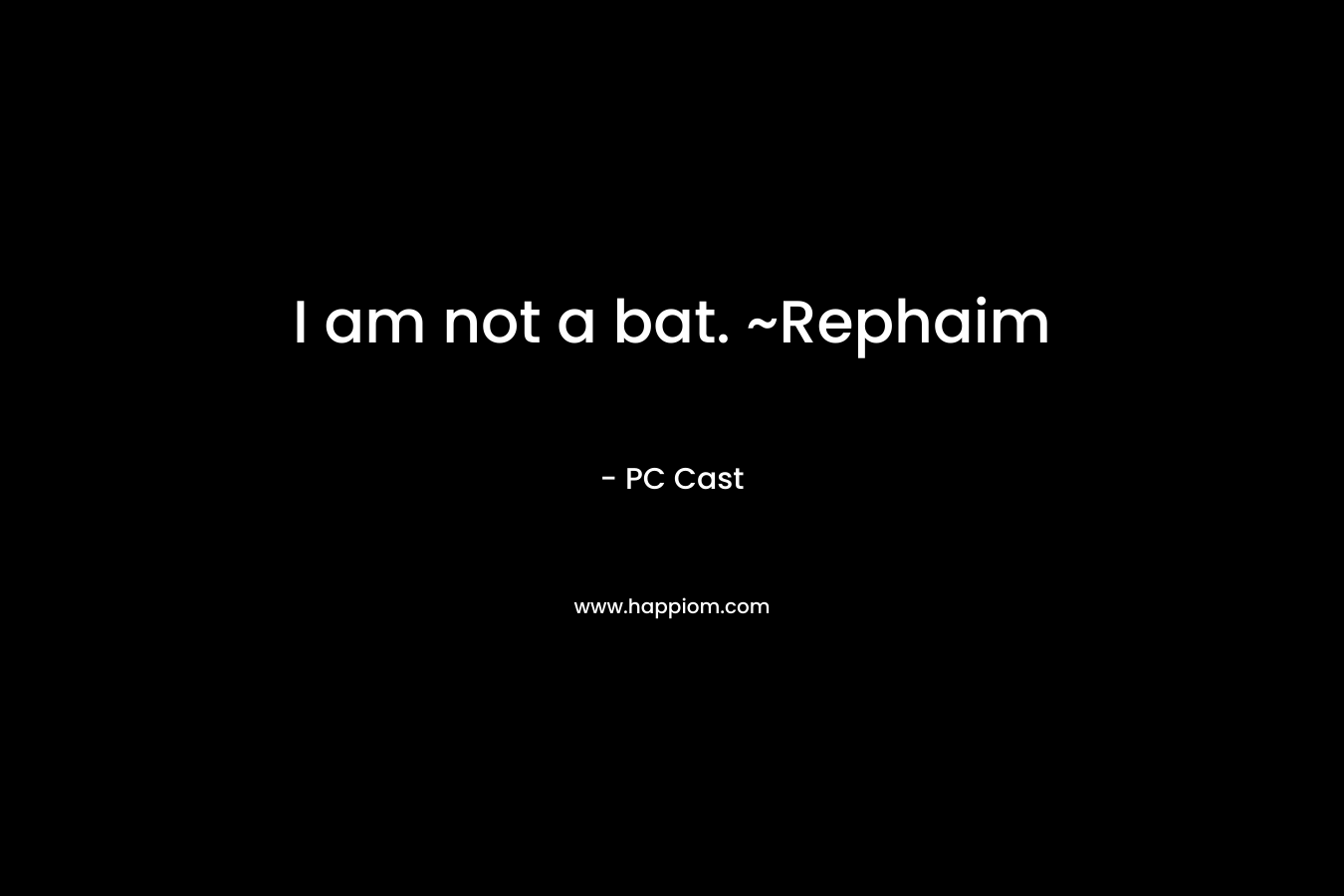 I am not a bat. ~Rephaim