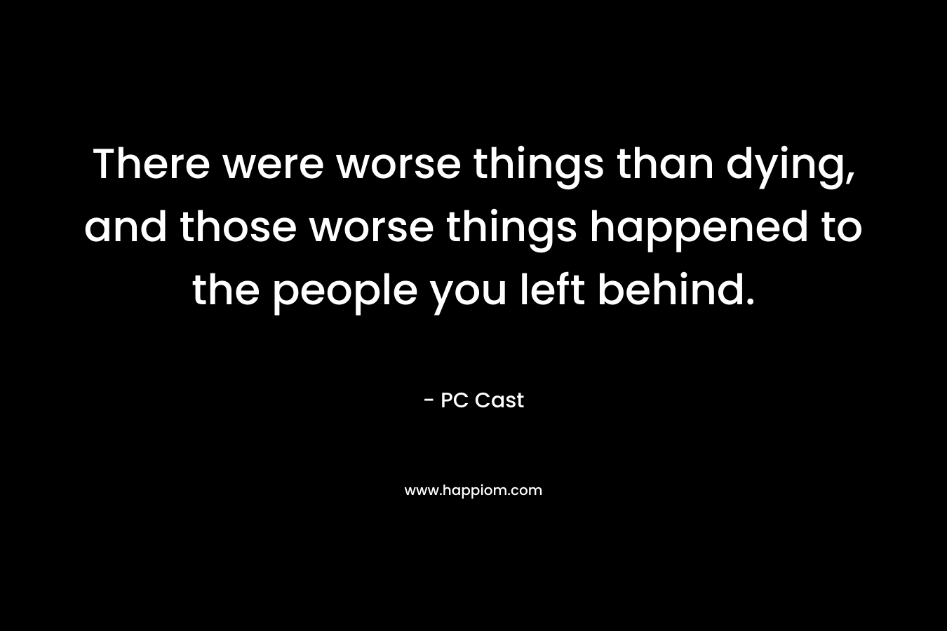 There were worse things than dying, and those worse things happened to the people you left behind. – PC Cast