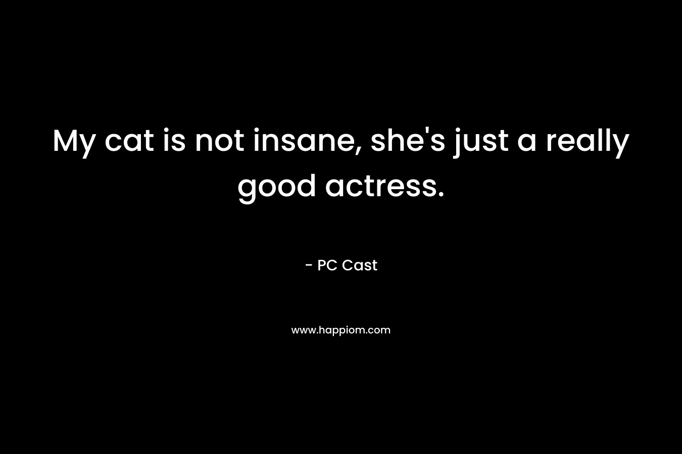 My cat is not insane, she’s just a really good actress. – PC Cast