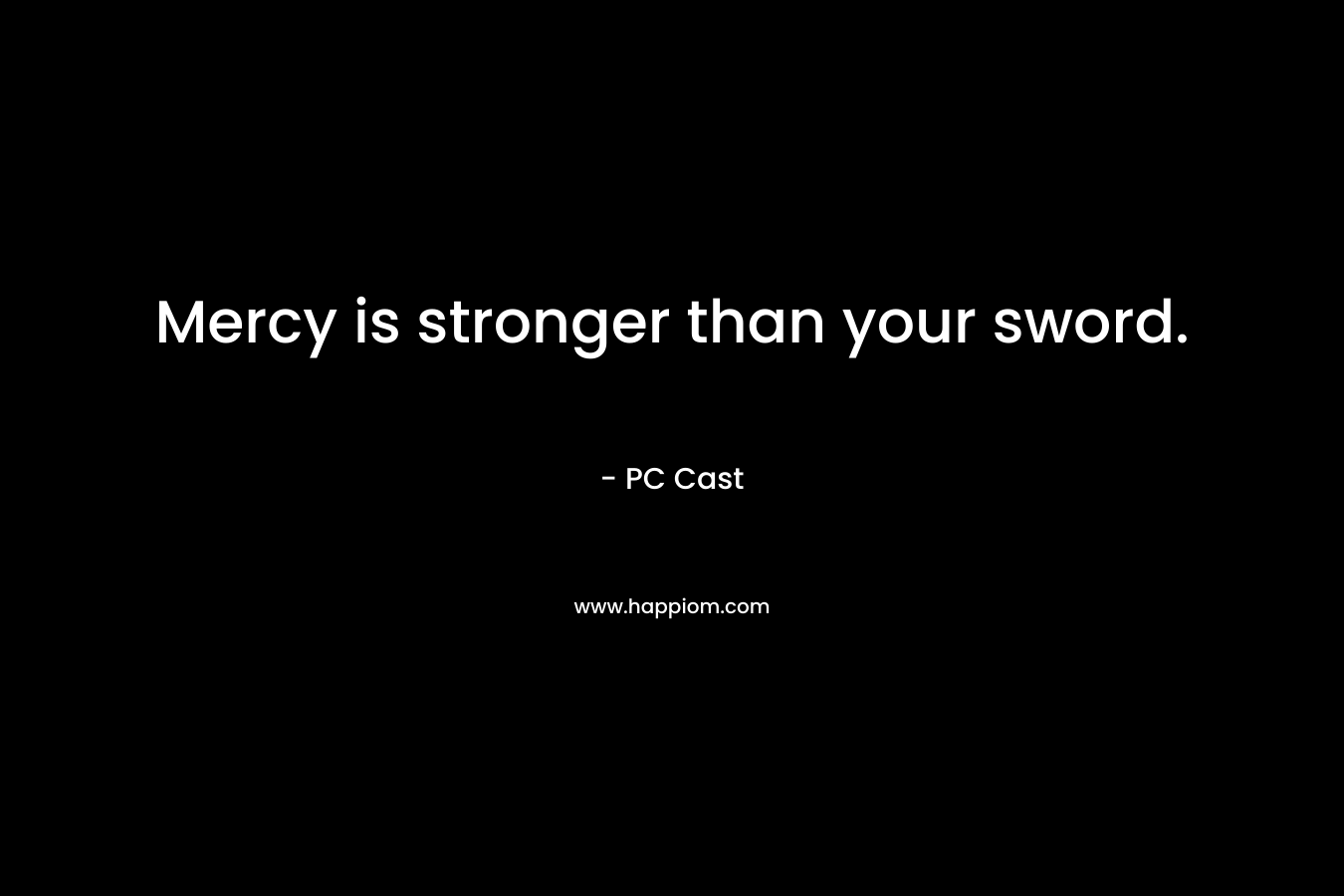 Mercy is stronger than your sword. – PC Cast