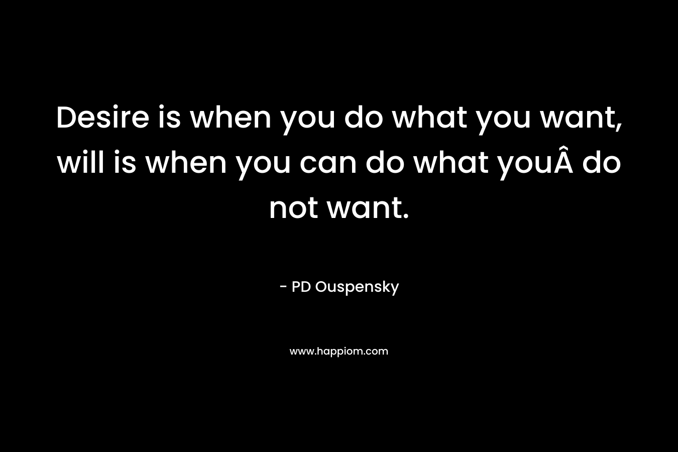 Desire is when you do what you want, will is when you can do what you do not want.
