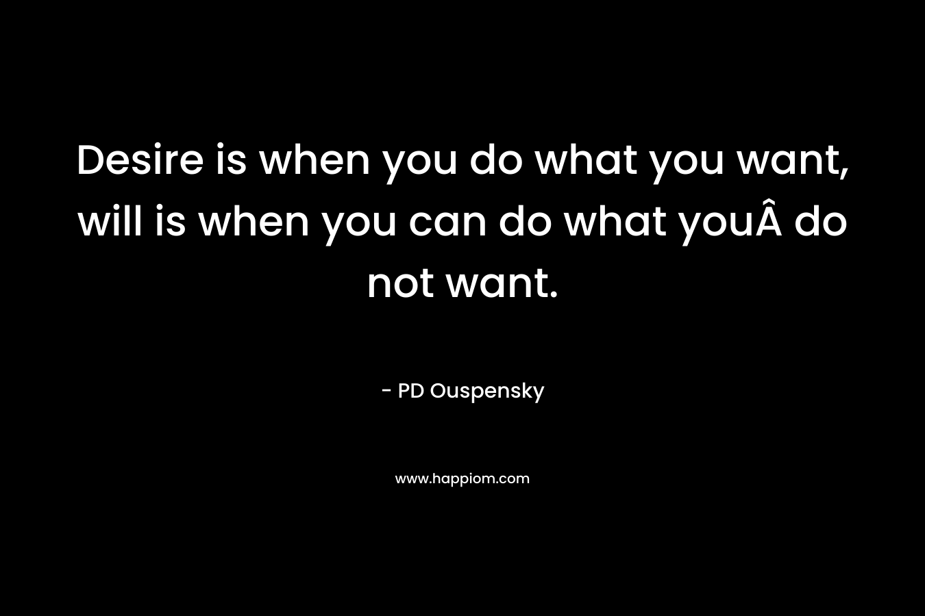 Desire is when you do what you want, will is when you can do what youÂ do not want.