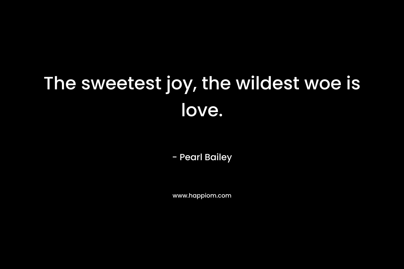The sweetest joy, the wildest woe is love.