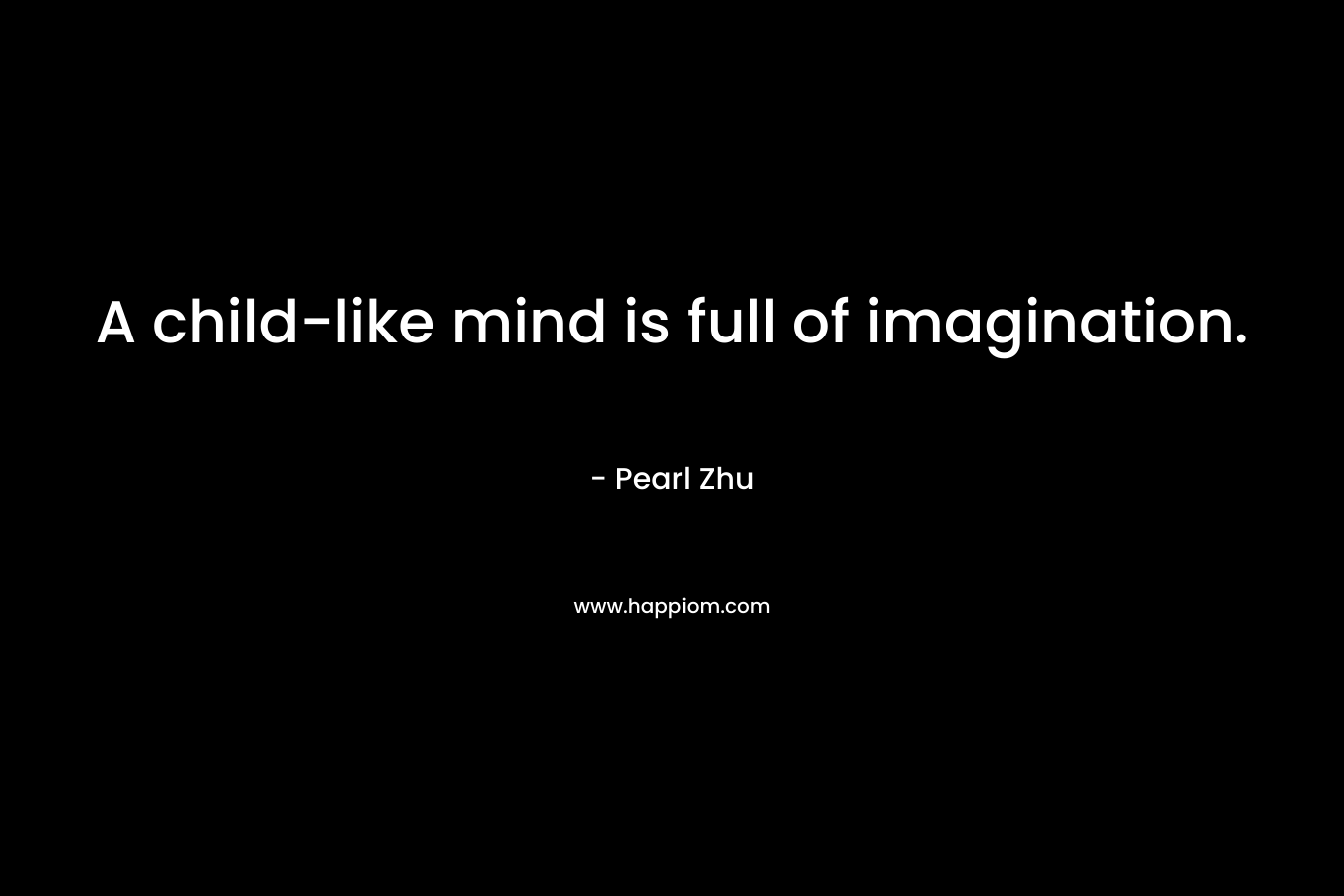 A child-like mind is full of imagination.
