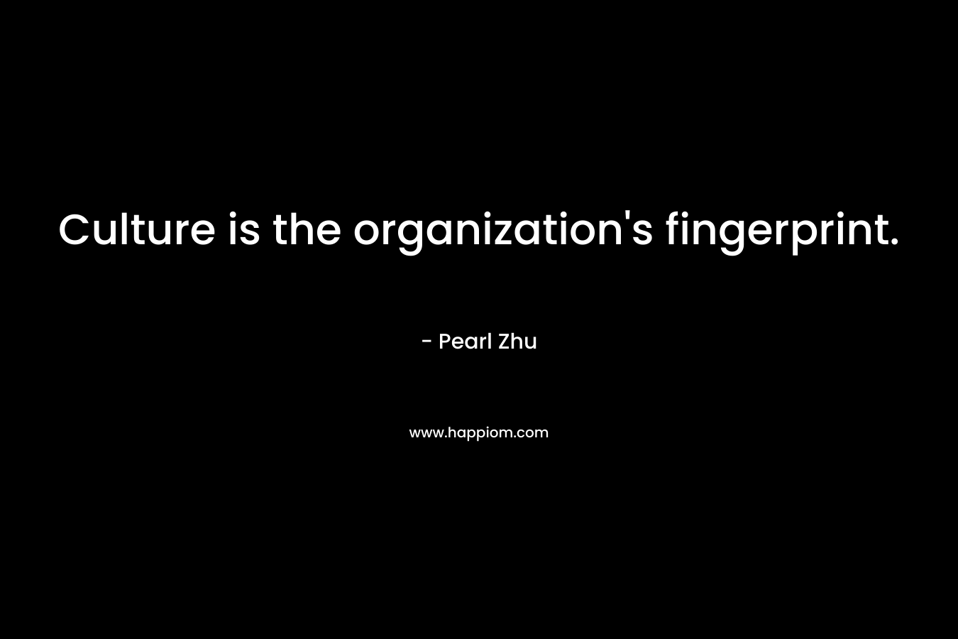 Culture is the organization’s fingerprint. – Pearl Zhu