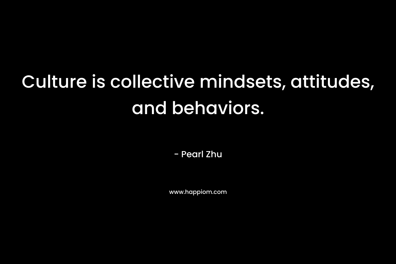 Culture is collective mindsets, attitudes, and behaviors. – Pearl Zhu