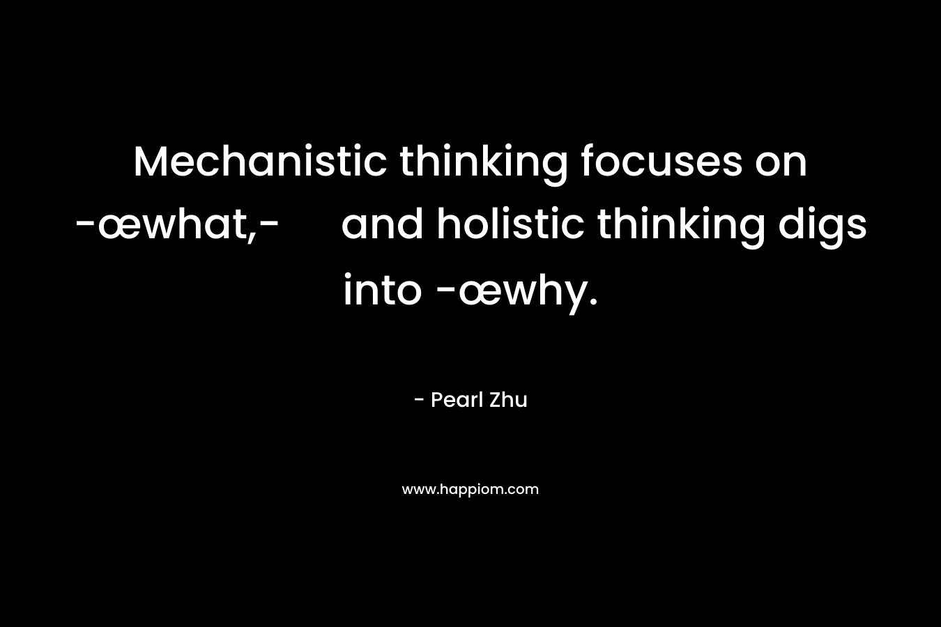 Mechanistic thinking focuses on -œwhat,- and holistic thinking digs into -œwhy.