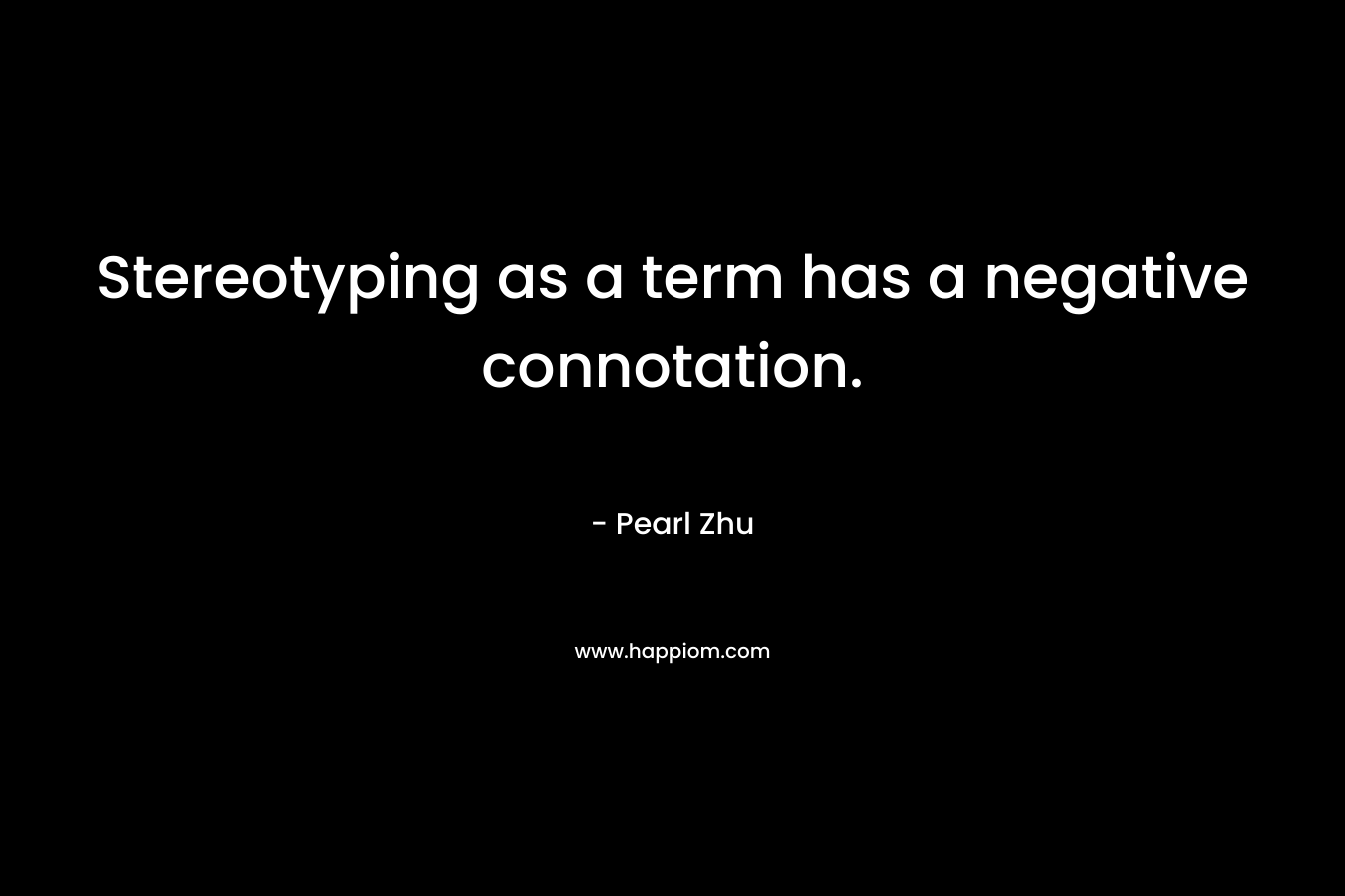 Stereotyping as a term has a negative connotation. – Pearl Zhu