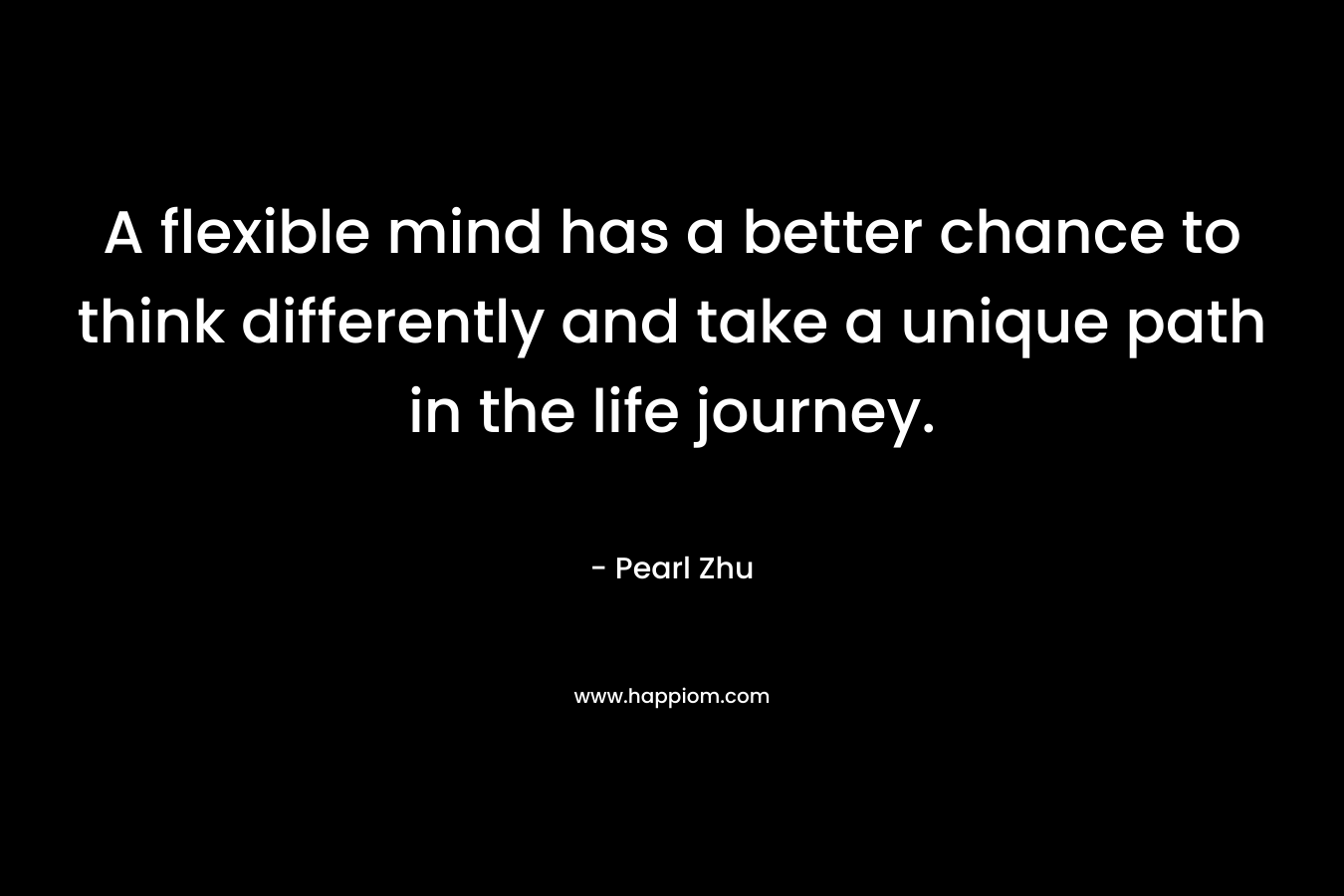 A flexible mind has a better chance to think differently and take a unique path in the life journey.