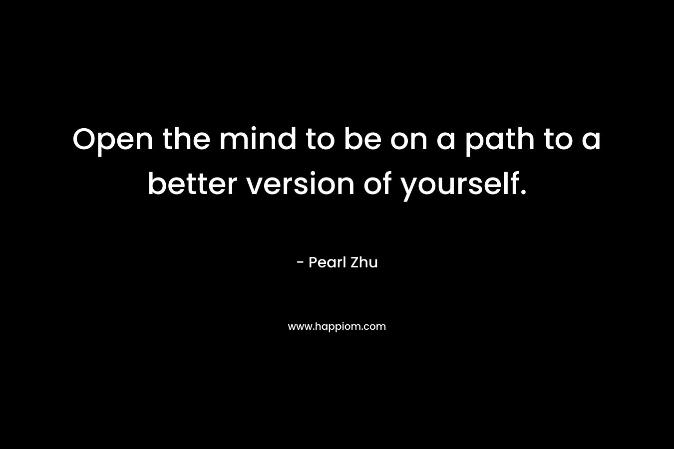 Open the mind to be on a path to a better version of yourself.