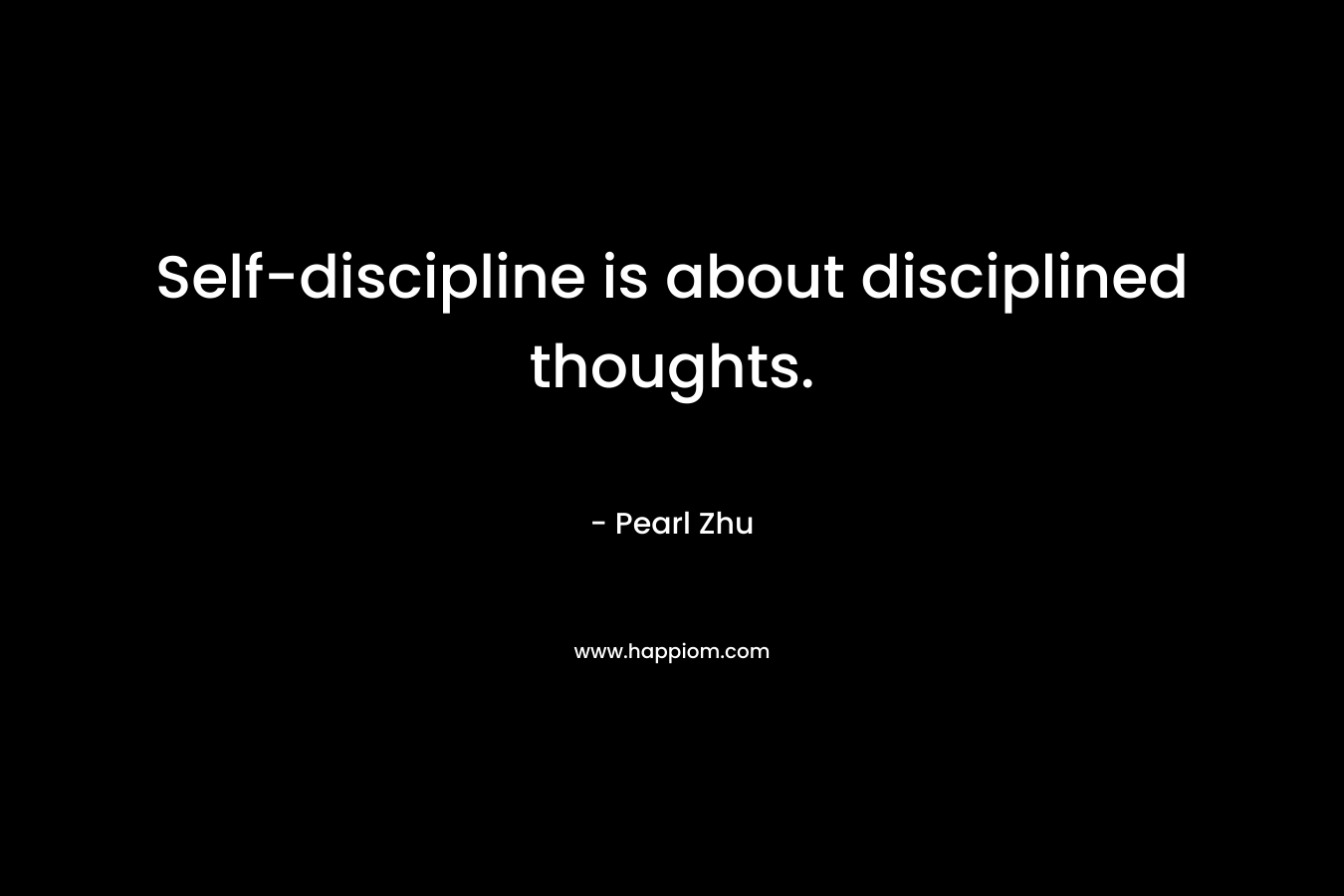 Self-discipline is about disciplined thoughts. – Pearl Zhu