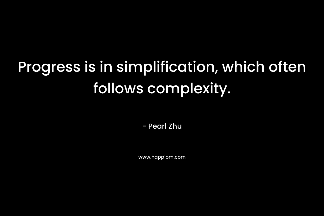Progress is in simplification, which often follows complexity. – Pearl Zhu