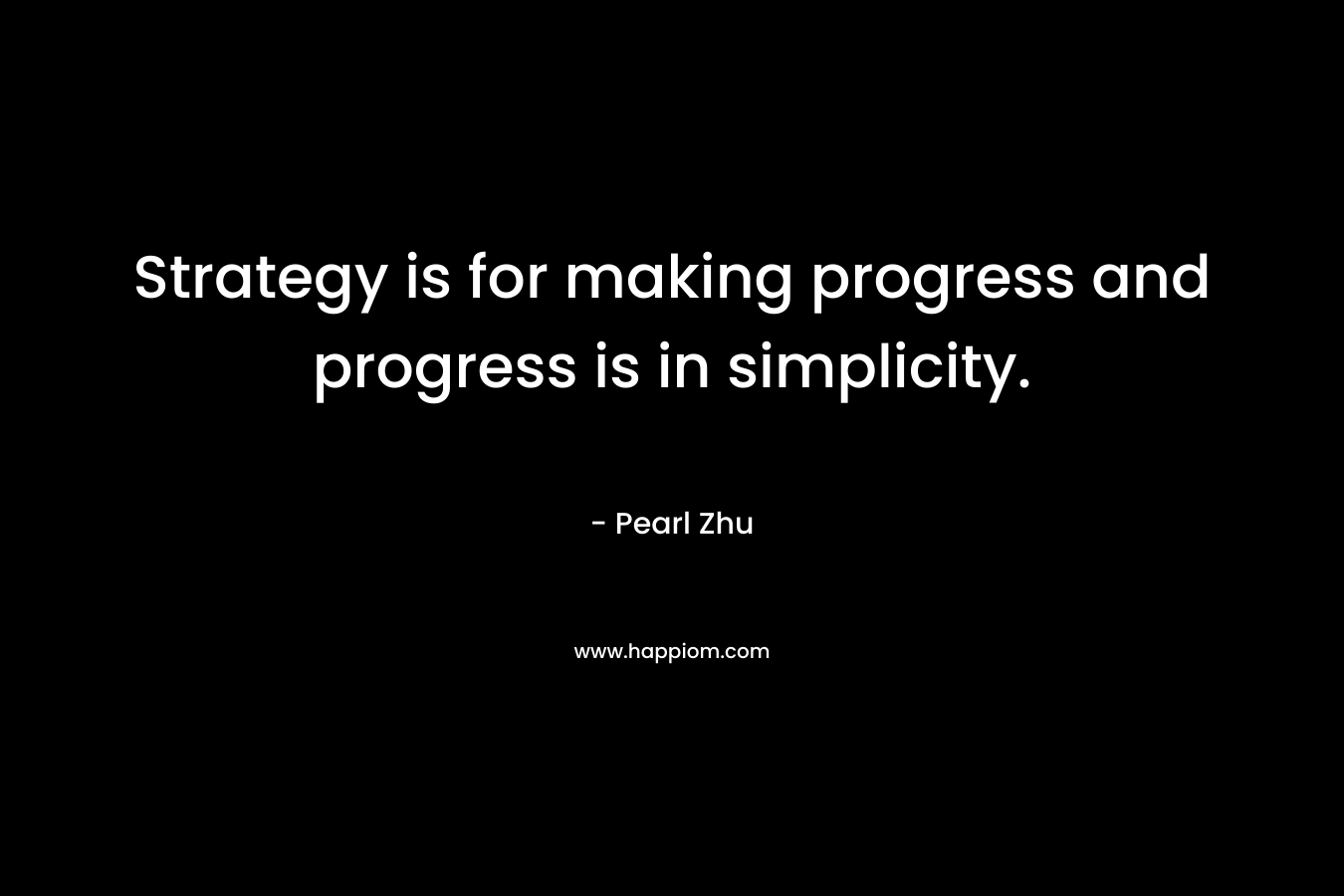 Strategy is for making progress and progress is in simplicity. – Pearl Zhu
