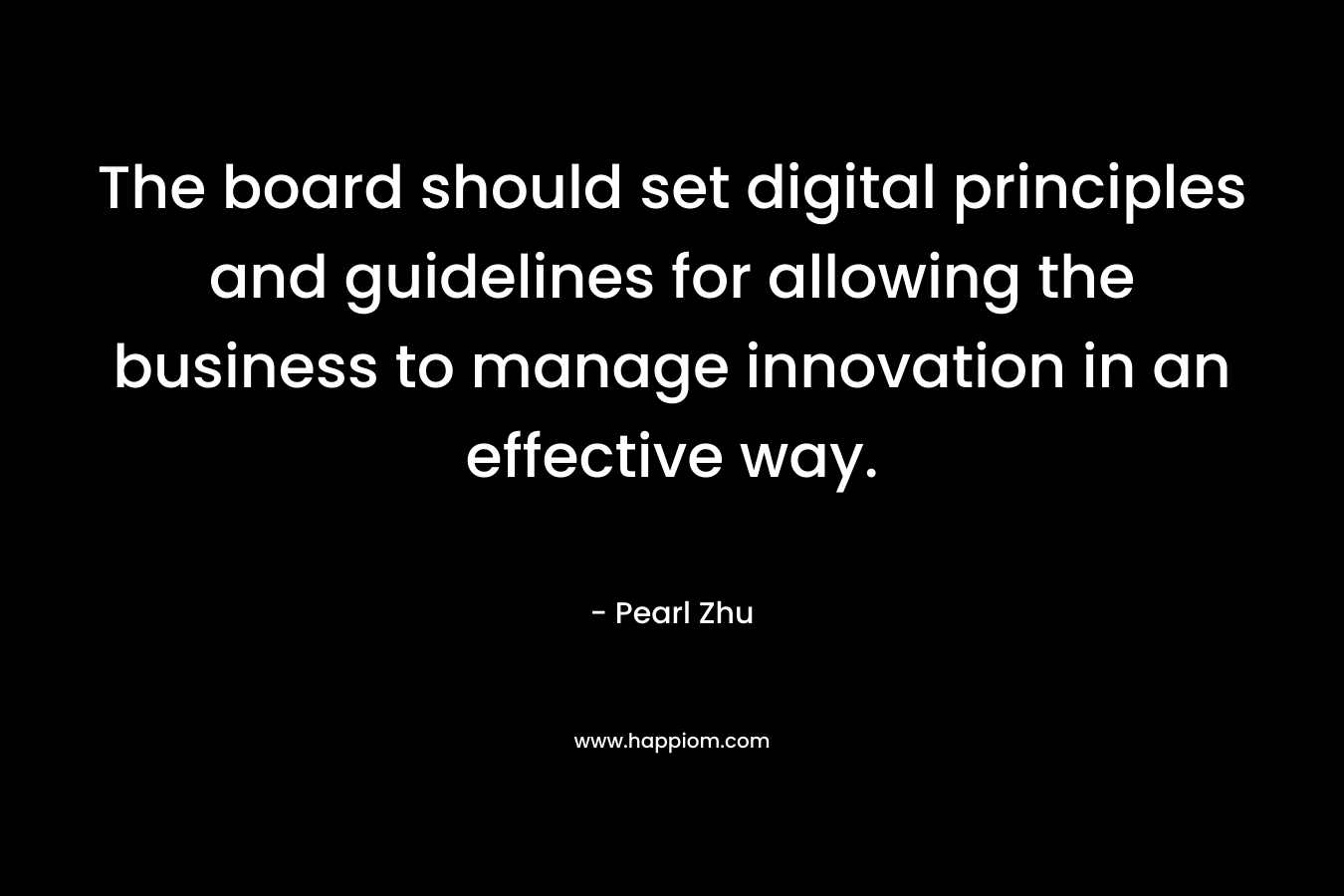 The board should set digital principles and guidelines for allowing the business to manage innovation in an effective way. – Pearl Zhu