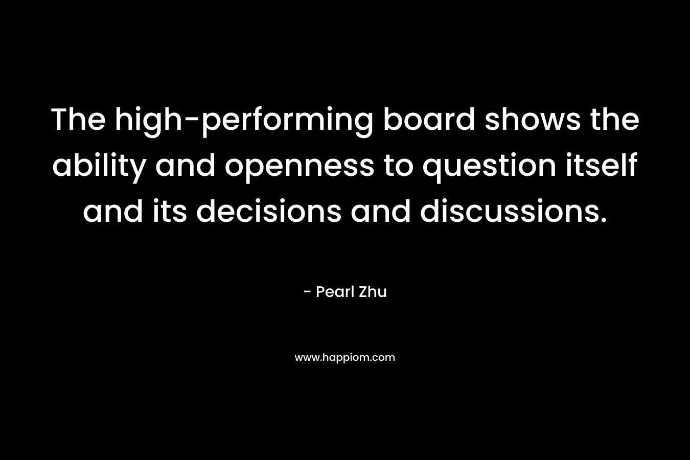 The high-performing board shows the ability and openness to question itself and its decisions and discussions. – Pearl Zhu