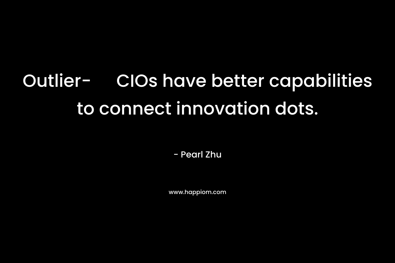 Outlier- CIOs have better capabilities to connect innovation dots. – Pearl Zhu