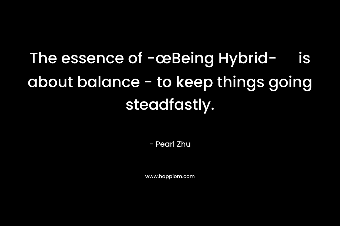 The essence of -œBeing Hybrid- is about balance - to keep things going steadfastly.
