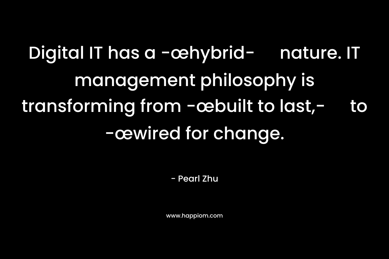 Digital IT has a -œhybrid- nature. IT management philosophy is transforming from -œbuilt to last,- to -œwired for change. – Pearl  Zhu