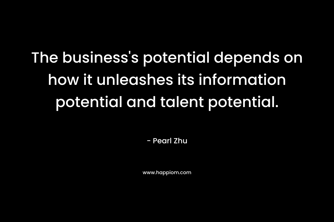 The business’s potential depends on how it unleashes its information potential and talent potential. – Pearl Zhu