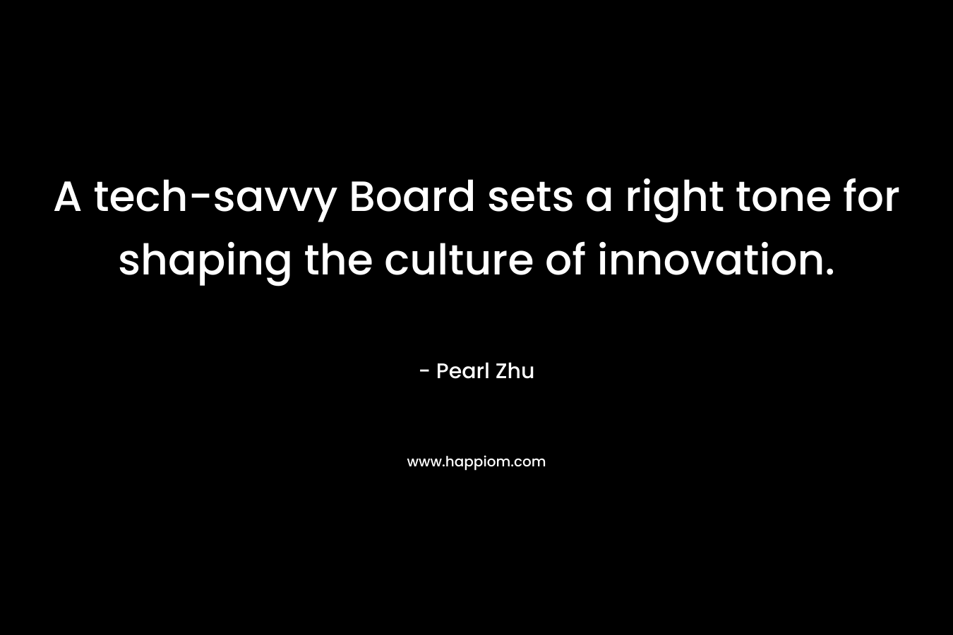 A tech-savvy Board sets a right tone for shaping the culture of innovation. – Pearl Zhu