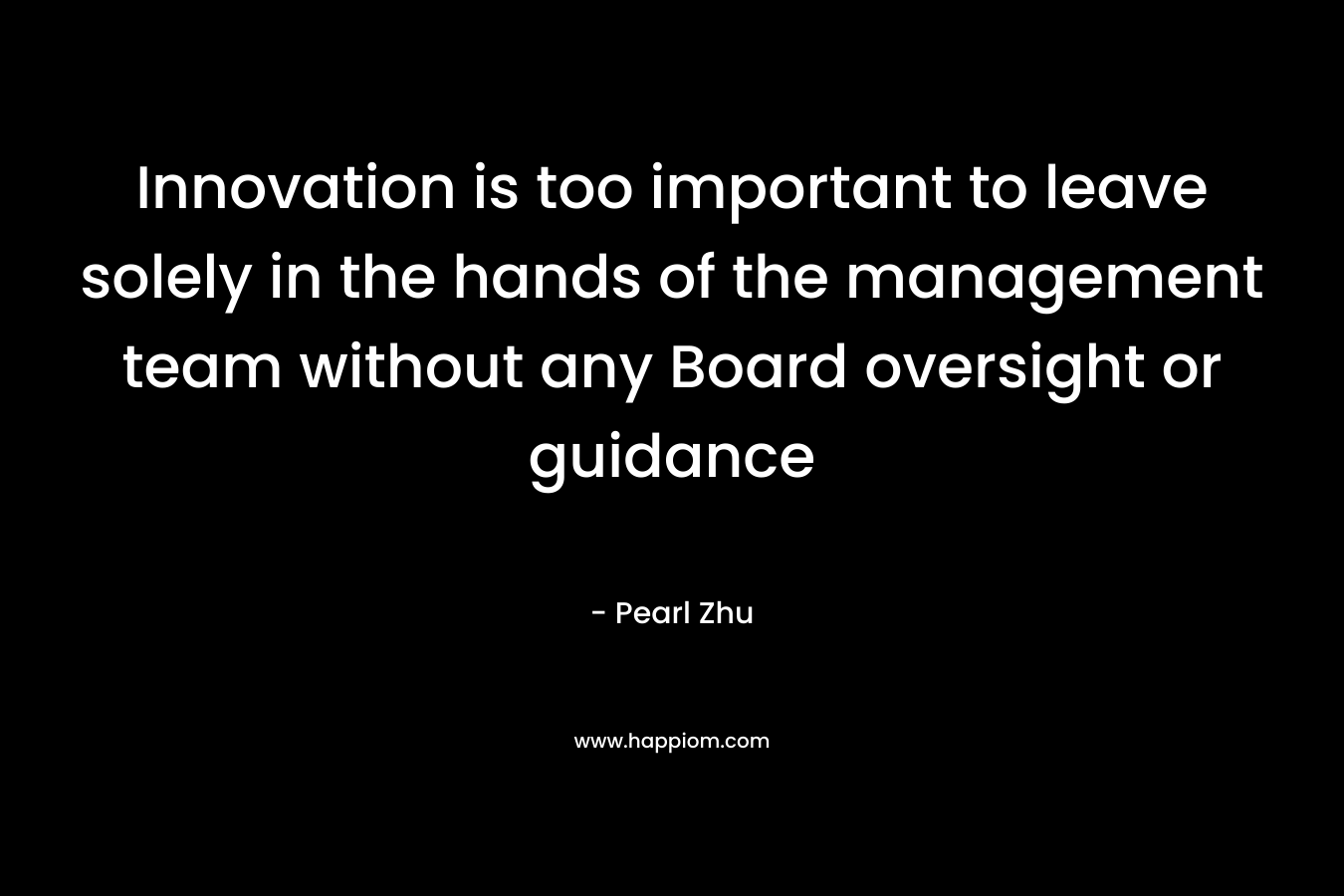 Innovation is too important to leave solely in the hands of the management team without any Board oversight or guidance – Pearl Zhu