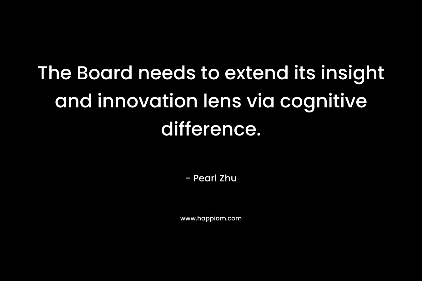 The Board needs to extend its insight and innovation lens via cognitive difference. – Pearl Zhu