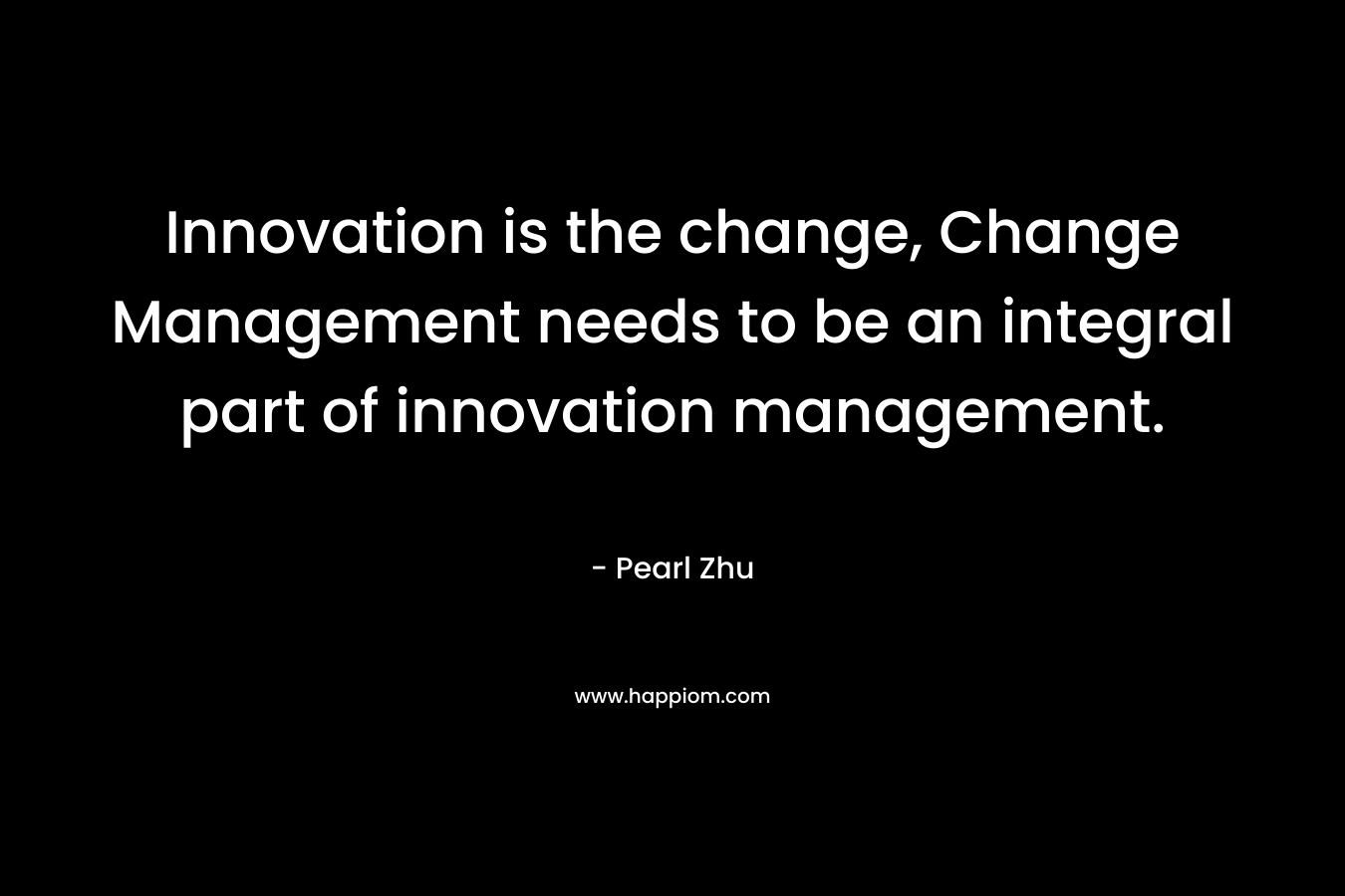 Innovation is the change, Change Management needs to be an integral part of innovation management.