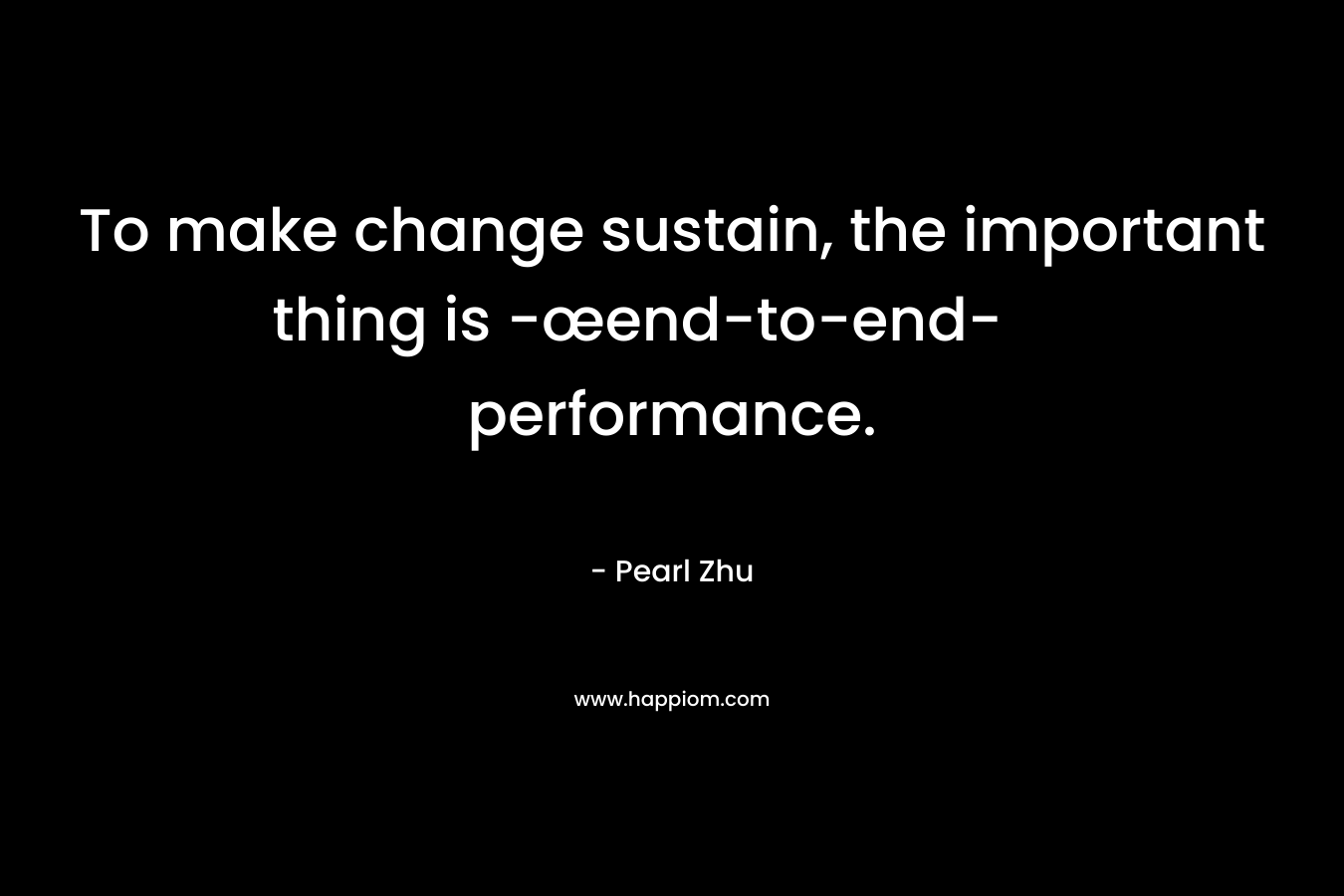 To make change sustain, the important thing is -œend-to-end- performance.