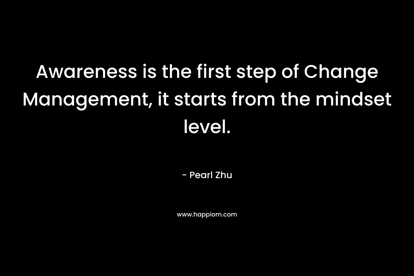 Awareness is the first step of Change Management, it starts from the mindset level.