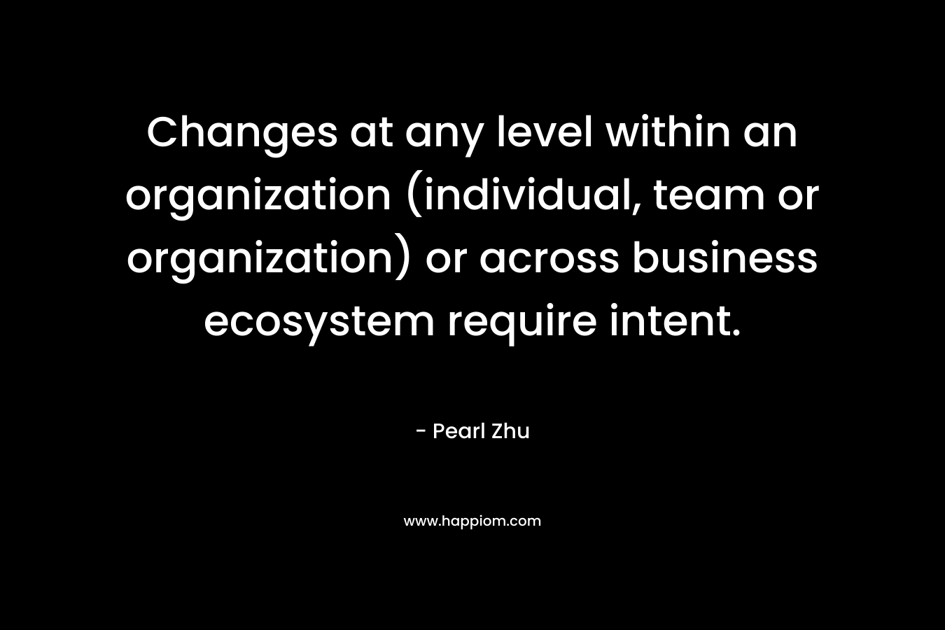 Changes at any level within an organization (individual, team or organization) or across business ecosystem require intent.
